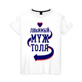 Женская футболка хлопок с принтом Любимый муж Толя в городе Новоалтайск, 100% хлопок | прямой крой, круглый вырез горловины, длина до линии бедер, слегка спущенное плечо | женатые | любимый муж | любовь | молодоженам | парам | подарок | сердечки | сердца | толя