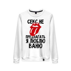 Женский свитшот хлопок с принтом Секс не предлагать, я люблю Ваню в городе Новоалтайск, 100% хлопок | прямой крой, круглый вырез, на манжетах и по низу широкая трикотажная резинка  | ваня | иван | люблю | любовь | не предлагать