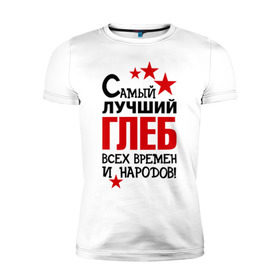 Мужская футболка премиум с принтом Самый лучший Глеб в городе Новоалтайск, 92% хлопок, 8% лайкра | приталенный силуэт, круглый вырез ворота, длина до линии бедра, короткий рукав | времен | глеб | народов | самый лучший