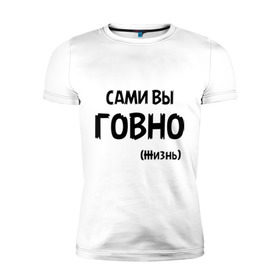 Мужская футболка премиум с принтом Сами вы говно (жизнь) в городе Новоалтайск, 92% хлопок, 8% лайкра | приталенный силуэт, круглый вырез ворота, длина до линии бедра, короткий рукав | Тематика изображения на принте: жизнь | цитата