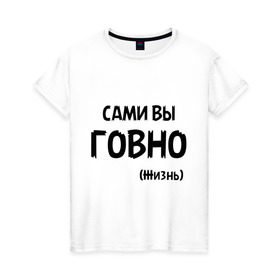 Женская футболка хлопок с принтом Сами вы говно (жизнь) в городе Новоалтайск, 100% хлопок | прямой крой, круглый вырез горловины, длина до линии бедер, слегка спущенное плечо | жизнь | цитата