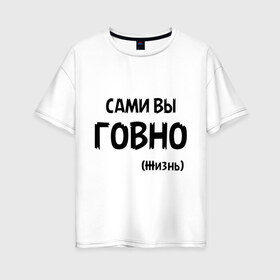 Женская футболка хлопок Oversize с принтом Сами вы говно (жизнь) в городе Новоалтайск, 100% хлопок | свободный крой, круглый ворот, спущенный рукав, длина до линии бедер
 | жизнь | цитата