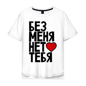 Мужская футболка хлопок Oversize с принтом Без меня нет тебя в городе Новоалтайск, 100% хлопок | свободный крой, круглый ворот, “спинка” длиннее передней части | без меня | любовь | нет тебя | парные