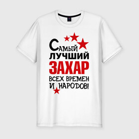 Мужская футболка премиум с принтом Самый лучший Захар в городе Новоалтайск, 92% хлопок, 8% лайкра | приталенный силуэт, круглый вырез ворота, длина до линии бедра, короткий рукав | времен | захар | народов | самый лучший