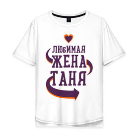 Мужская футболка хлопок Oversize с принтом Любимая жена Таня в городе Новоалтайск, 100% хлопок | свободный крой, круглый ворот, “спинка” длиннее передней части | любимая жена | любовь | молодоженам | пара | подарок | сердца | таня