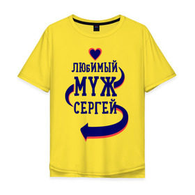 Мужская футболка хлопок Oversize с принтом Любимый муж Сергей в городе Новоалтайск, 100% хлопок | свободный крой, круглый ворот, “спинка” длиннее передней части | женатые | любимый муж | любовь | молодоженам | парам | подарок | сердечки | сердца