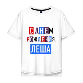 Мужская футболка хлопок Oversize с принтом С днем рождения, Леша в городе Новоалтайск, 100% хлопок | свободный крой, круглый ворот, “спинка” длиннее передней части | алексей | друзьям | леша | поздравления | праздники | с днем рождения | торт