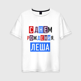 Женская футболка хлопок Oversize с принтом С днем рождения Леша в городе Новоалтайск, 100% хлопок | свободный крой, круглый ворот, спущенный рукав, длина до линии бедер
 | алексей | друзьям | леша | поздравления | праздники | с днем рождения | торт