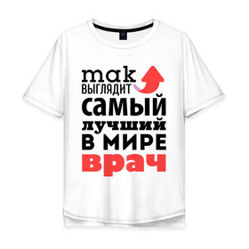 Мужская футболка хлопок Oversize с принтом Так выглядит врач в городе Новоалтайск, 100% хлопок | свободный крой, круглый ворот, “спинка” длиннее передней части | врач | лучший | медицина | мир | профессия | работа | самый лучший | стрелка