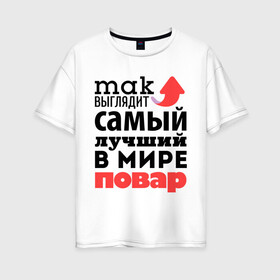 Женская футболка хлопок Oversize с принтом Так выглядит повар в городе Новоалтайск, 100% хлопок | свободный крой, круглый ворот, спущенный рукав, длина до линии бедер
 | лучший | мир | повар | профессия | работа | самый лучший | стрелка