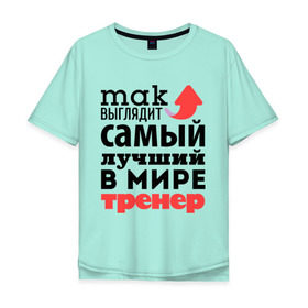 Мужская футболка хлопок Oversize с принтом Так выглядит тренер в городе Новоалтайск, 100% хлопок | свободный крой, круглый ворот, “спинка” длиннее передней части | Тематика изображения на принте: лучший | мир | профессия | работа | самый лучший | стрелка
