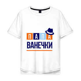 Мужская футболка хлопок Oversize с принтом Папа Ванечки в городе Новоалтайск, 100% хлопок | свободный крой, круглый ворот, “спинка” длиннее передней части | 