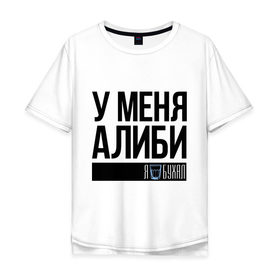 Мужская футболка хлопок Oversize с принтом У меня алиби в городе Новоалтайск, 100% хлопок | свободный крой, круглый ворот, “спинка” длиннее передней части | алиби | сериал | стакан | физрук | фома