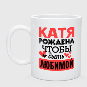 Кружка с принтом Рождена быть любимой в городе Новоалтайск, керамика | объем — 330 мл, диаметр — 80 мм. Принт наносится на бока кружки, можно сделать два разных изображения | екатерина | катя | любимая | любовь | рождена | сердечко