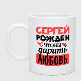 Кружка керамическая с принтом Рождён дарить любовь в городе Новоалтайск, керамика | объем — 330 мл, диаметр — 80 мм. Принт наносится на бока кружки, можно сделать два разных изображения | любовь | подарок | рожден | сердечко | серёжа