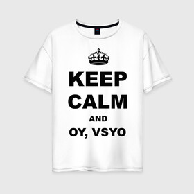 Женская футболка хлопок Oversize с принтом Keep calm and oy vsyo в городе Новоалтайск, 100% хлопок | свободный крой, круглый ворот, спущенный рукав, длина до линии бедер
 | девушки | женская логика | лучший аргумент | мем | ой всё | популярные цитаты | приколы | спор