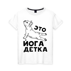 Женская футболка хлопок с принтом Это йога детка в городе Новоалтайск, 100% хлопок | прямой крой, круглый вырез горловины, длина до линии бедер, слегка спущенное плечо | детка | йога | пёс | собака | спорт