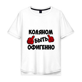 Мужская футболка хлопок Oversize с принтом Коляном быть офигенно в городе Новоалтайск, 100% хлопок | свободный крой, круглый ворот, “спинка” длиннее передней части | быть офигенно | коля | колян | николай | офигенно