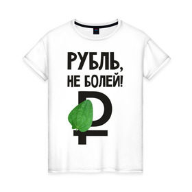 Женская футболка хлопок с принтом Рубль, не болей в городе Новоалтайск, 100% хлопок | прямой крой, круглый вырез горловины, длина до линии бедер, слегка спущенное плечо | валюта | девальвация | деньги | инфляция | кризис | не болей | подорожник | приколы | россия | рубль