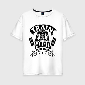 Женская футболка хлопок Oversize с принтом Train hard work hard в городе Новоалтайск, 100% хлопок | свободный крой, круглый ворот, спущенный рукав, длина до линии бедер
 | hard | train | work