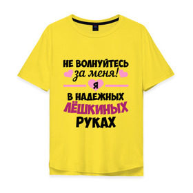 Мужская футболка хлопок Oversize с принтом Я в надежных Лёшкиных руках в городе Новоалтайск, 100% хлопок | свободный крой, круглый ворот, “спинка” длиннее передней части | алексей | алеша | в надежных руках | леха | леша | лешка | надежные руки | не волнуйтесь