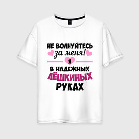 Женская футболка хлопок Oversize с принтом Я в надежных Лёшкиных руках в городе Новоалтайск, 100% хлопок | свободный крой, круглый ворот, спущенный рукав, длина до линии бедер
 | алексей | алеша | в надежных руках | леха | леша | лешка | надежные руки | не волнуйтесь