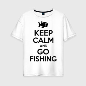 Женская футболка хлопок Oversize с принтом Keep calm and go fishing в городе Новоалтайск, 100% хлопок | свободный крой, круглый ворот, спущенный рукав, длина до линии бедер
 | fishing | keep calm | рыбак | рыбалка | рыбачить | сохраняй спокойствие