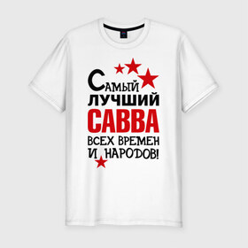 Мужская футболка премиум с принтом Самый лучший Савва в городе Новоалтайск, 92% хлопок, 8% лайкра | приталенный силуэт, круглый вырез ворота, длина до линии бедра, короткий рукав | времен и народов | савва | самый лучший