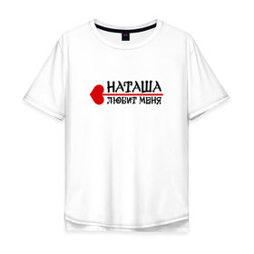Мужская футболка хлопок Oversize с принтом Наташа любит меня в городе Новоалтайск, 100% хлопок | свободный крой, круглый ворот, “спинка” длиннее передней части | 