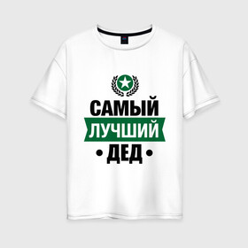 Женская футболка хлопок Oversize с принтом Самый лучший дед в городе Новоалтайск, 100% хлопок | свободный крой, круглый ворот, спущенный рукав, длина до линии бедер
 | 23 февраля | дед | мужчинам | парню | подарок | самый лучший