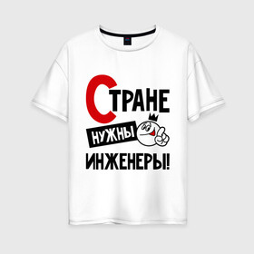 Женская футболка хлопок Oversize с принтом Стране нужны инженеры! в городе Новоалтайск, 100% хлопок | свободный крой, круглый ворот, спущенный рукав, длина до линии бедер
 | инженер | профессия | специалист | стране нужны