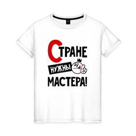 Женская футболка хлопок с принтом Стране нужны мастера в городе Новоалтайск, 100% хлопок | прямой крой, круглый вырез горловины, длина до линии бедер, слегка спущенное плечо | 