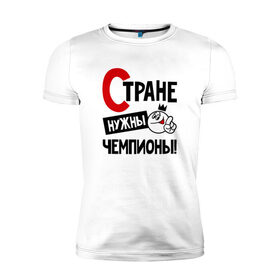 Мужская футболка премиум с принтом Стране нужны чемпионы в городе Новоалтайск, 92% хлопок, 8% лайкра | приталенный силуэт, круглый вырез ворота, длина до линии бедра, короткий рукав | 