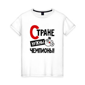 Женская футболка хлопок с принтом Стране нужны чемпионы в городе Новоалтайск, 100% хлопок | прямой крой, круглый вырез горловины, длина до линии бедер, слегка спущенное плечо | 
