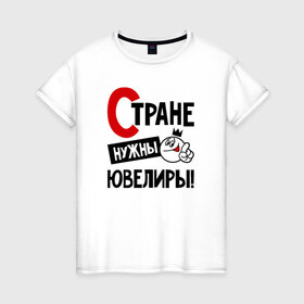 Женская футболка хлопок с принтом Стране нужны ювелиры в городе Новоалтайск, 100% хлопок | прямой крой, круглый вырез горловины, длина до линии бедер, слегка спущенное плечо | 