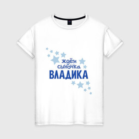 Женская футболка хлопок с принтом Ждём сыночка Владика в городе Новоалтайск, 100% хлопок | прямой крой, круглый вырез горловины, длина до линии бедер, слегка спущенное плечо | 