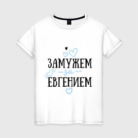 Женская футболка хлопок с принтом Замужем за Евгением в городе Новоалтайск, 100% хлопок | прямой крой, круглый вырез горловины, длина до линии бедер, слегка спущенное плечо | 