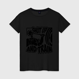Женская футболка хлопок с принтом Shut up and train (заткнись и тренируйся) в городе Новоалтайск, 100% хлопок | прямой крой, круглый вырез горловины, длина до линии бедер, слегка спущенное плечо | train | здоровый образ жизни | спорт | тренировка | тренируйся