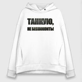 Женское худи Oversize хлопок с принтом Танкую не беспокоить! в городе Новоалтайск, френч-терри — 70% хлопок, 30% полиэстер. Мягкий теплый начес внутри —100% хлопок | боковые карманы, эластичные манжеты и нижняя кромка, капюшон на магнитной кнопке | танки | танкую