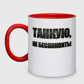 Кружка двухцветная с принтом Танкую, не беспокоить! в городе Новоалтайск, керамика | объем — 330 мл, диаметр — 80 мм. Цветная ручка и кайма сверху, в некоторых цветах — вся внутренняя часть | танки | танкую
