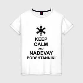 Женская футболка хлопок с принтом Keep calm and nadevai podshtanniki в городе Новоалтайск, 100% хлопок | прямой крой, круглый вырез горловины, длина до линии бедер, слегка спущенное плечо | keep calm | podshtanniki | подштанники