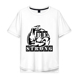 Мужская футболка хлопок Oversize с принтом Be strong в городе Новоалтайск, 100% хлопок | свободный крой, круглый ворот, “спинка” длиннее передней части | be strong | будь сильным