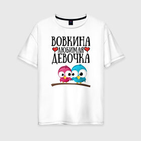 Женская футболка хлопок Oversize с принтом Вовкина любимая девочка в городе Новоалтайск, 100% хлопок | свободный крой, круглый ворот, спущенный рукав, длина до линии бедер
 | владимир | вова
