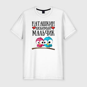 Мужская футболка премиум с принтом Наташкин любимый мальчик в городе Новоалтайск, 92% хлопок, 8% лайкра | приталенный силуэт, круглый вырез ворота, длина до линии бедра, короткий рукав | наташкин | наташкин любимый мальчикнаташа