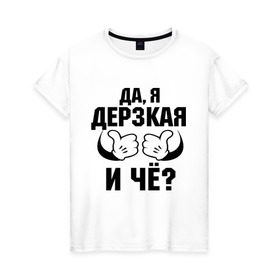 Женская футболка хлопок с принтом Да, я дерзкая в городе Новоалтайск, 100% хлопок | прямой крой, круглый вырез горловины, длина до линии бедер, слегка спущенное плечо | дерзкая | пафос | руки | ручки | слышь