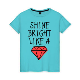 Женская футболка хлопок с принтом Shine bright like a diamond в городе Новоалтайск, 100% хлопок | прямой крой, круглый вырез горловины, длина до линии бедер, слегка спущенное плечо | badgirl | diamond | rihanna | riri | rnb | umbrella | риана | рианна