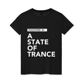 Женская футболка хлопок с принтом Together in A State of Trance в городе Новоалтайск, 100% хлопок | прямой крой, круглый вырез горловины, длина до линии бедер, слегка спущенное плечо | a state of trance | armin van buuren | asot | армин