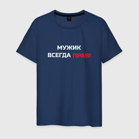 Мужская футболка хлопок с принтом Мужик всегда прав! в городе Новоалтайск, 100% хлопок | прямой крой, круглый вырез горловины, длина до линии бедер, слегка спущенное плечо. | мужчина