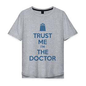 Мужская футболка хлопок Oversize с принтом Trust me Im the doctor в городе Новоалтайск, 100% хлопок | свободный крой, круглый ворот, “спинка” длиннее передней части | Тематика изображения на принте: doctor who | keep calm | для светлых основtrust me | доктор кто