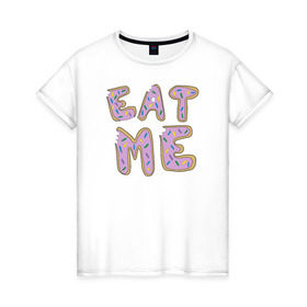 Женская футболка хлопок с принтом Eat me в городе Новоалтайск, 100% хлопок | прямой крой, круглый вырез горловины, длина до линии бедер, слегка спущенное плечо | eat me сладкое прикольное съешь меня